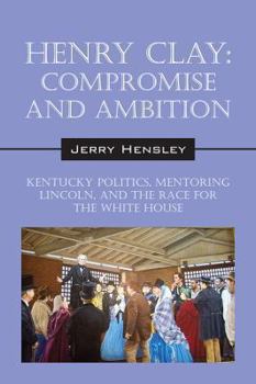 Paperback Henry Clay: Compromise and Ambition - Kentucy Politics, Mentoring Lincoln, and the Race for the White House Book