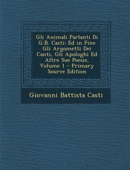 Paperback Gli Animali Parlanti Di G.B. Casti: Ed in Fine Gli Argometti Dei Canti, Gli Apologhi Ed Altre Sue Poesie, Volume 1 [Italian] Book