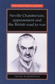 Neville Chamberlain, Appeasement and the British Road to War