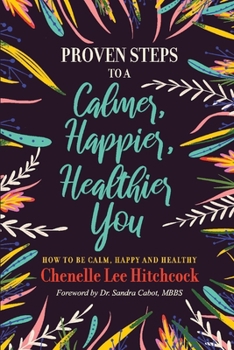 Proven Steps to a Calmer, Happier, Healthier You: How to be calm, happy and healthy