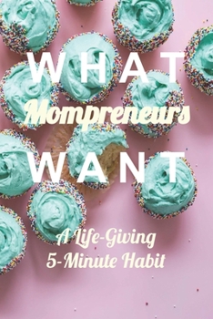 Paperback What Mompreneurs Want: A Life-Giving 5-Minute Habit (Cupcake Medium) Book