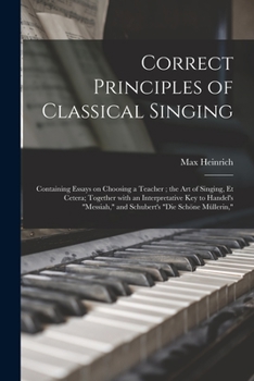 Paperback Correct Principles of Classical Singing: Containing Essays on Choosing a Teacher; the Art of Singing, Et Cetera; Together With an Interpretative Key t Book