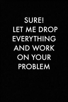 SURE! LET ME DROP EVERYTHING AND WORK ON YOUR PROBLEM: 6x9 Journal Black with white text