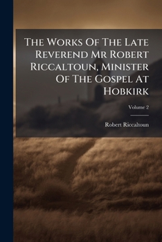 The Works Of The Late Reverend Mr Robert Riccaltoun, Minister Of The Gospel At Hobkirk, Volume 2