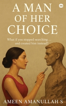 A Man of Her Choice: What if you stopped searching... and created him instead?