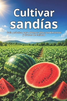 Cultivar sandías: Guía práctica para obtener altos rendimientos y frutos de calidad (Spanish Edition)
