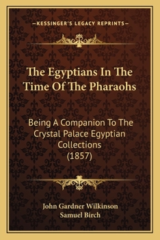 Paperback The Egyptians In The Time Of The Pharaohs: Being A Companion To The Crystal Palace Egyptian Collections (1857) Book