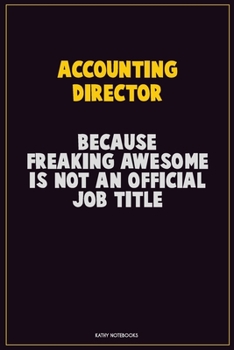 Accounting Director, Because Freaking Awesome Is Not An Official Job Title: Career Motivational Quotes 6x9 120 Pages Blank Lined Notebook Journal