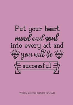 Paperback Weekly Success Planner for 2020: Put Your Mind and Soul in Every Act and You Will Be Successful Book