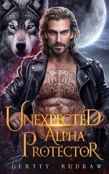 Unexpected Alpha Protector: A Second Chance Rejected Mate Werewolf Shifter Romance