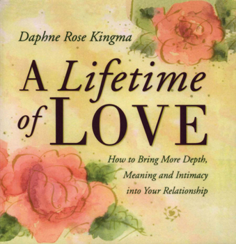 Paperback A Lifetime of Love: How to Bring More Depth, Meaning and Intimacy Into Your Relationship (Lasting Love, Deeper Intimacy, & Soul Connection) Book