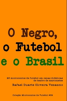 Paperback O Negro, o Futebol e o Brasil: 25 microcontos de futebol em cenas didáticas de teatro de marionetes [Portuguese] Book