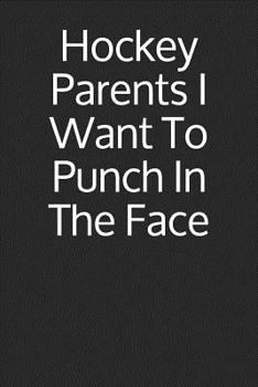 Hockey Parents I Want To Punch In The Face: Blank Lined Journal