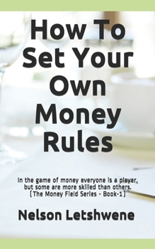 Paperback How To Set Your Own Money Rules: Everyone is a player, but some are more skilled than others. (The Money Field Series - Book-1) Book