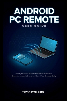 Paperback Android PC Remote User Guide: Step-by-Step Instructions to Set Up Remote Desktop, Connect Your Android Device, and Control Your Computer Easily Book