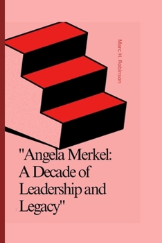 "Angela Merkel: : A Decade of Leadership and Legacy"