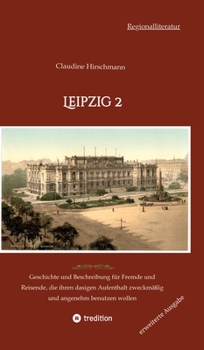 Hardcover Leipzig 2: Geschichte und Beschreibung für Fremde und Reisende, die ihren dasigen Aufenthalt zweckmäßig und angenehm benutzen wol [German] Book