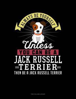 Paperback Always Be Yourself Unless You Can Be a Jack Russell Terrier Then Be a Jack Russell Terrier: Two Column Ledger Book