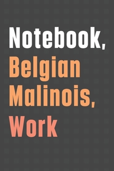 Notebook, Belgian Malinois, Work: For Belgian Malinois Dog Fans