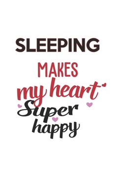 Sleeping Makes My Heart Super Happy  Sleeping Lovers Sleeping Obsessed Notebook A beautiful: Lined Notebook / Journal Gift, , 120 Pages, 6 x 9 inches ... Lover, Personalized Journal, Customized Jo