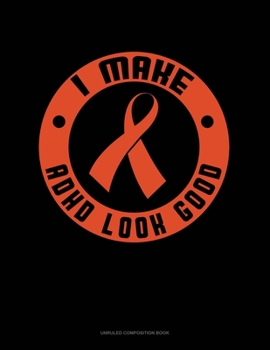 I Make Adhd Look Good: Unruled Composition Book