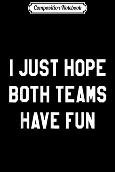 Composition Notebook: I Just Hope Both Teams Have Fun s for Men Women Kids Journal/Notebook Blank Lined Ruled 6x9 100 Pages