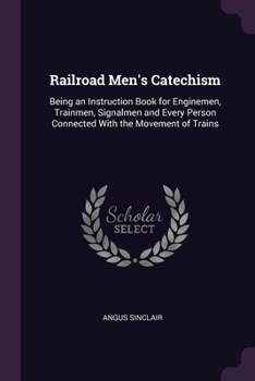 Paperback Railroad Men's Catechism: Being an Instruction Book for Enginemen, Trainmen, Signalmen and Every Person Connected With the Movement of Trains Book