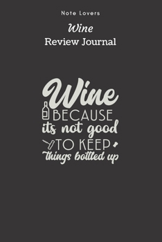 Paperback Wine Because Its Not Good To Keep Things Bottled Up - Wine Review Journal: Wine Maker Gifts - Space to Write In 120 Wine Reviews - Notes - Rate Aroma, Book