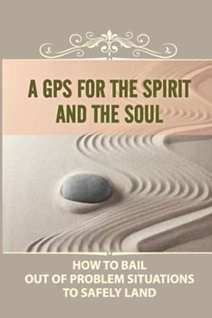 A Gps For The Spirit And The Soul: How To Bail Out Of Problem Situations To Safely Land: Looking At A New Job