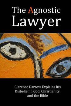 Paperback The Agnostic Lawyer: Clarence Darrow Explains his Disbelief in God, Christianity, and the Bible Book