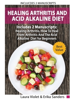 Paperback Healing Arthritis And Acid Alkaline Diet: Includes 2 Manuscripts - Healing Arthritis, How To Heal From Arthritis - The Acid Alkaline Diet for Beginner Book