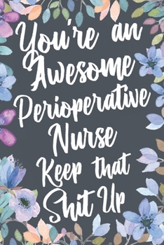 Paperback You're An Awesome Perioperative Nurse Keep That Shit Up: Funny Joke Appreciation & Encouragement Gift Idea for Perioperative Nurses. Thank You Gag Not Book