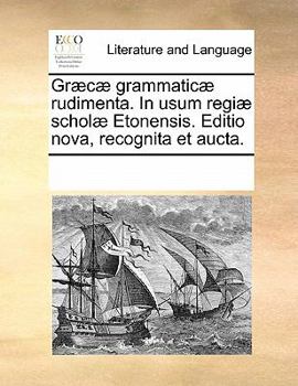 Græcæ grammaticæ rudimenta. In usum regiæ scholæ Etonensis. Editio nova, recognita et aucta.