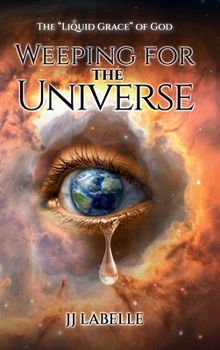 WEEPING FOR THE UNIVERSE: The “Liquid Grace” of God