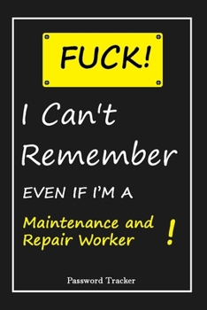 Paperback FUCK I Can't Remember EVEN IF I'M A Maintenance and Repair Worker: An Organizer for All Your Passwords and Shity Shit with Unique Touch - Password Tra Book