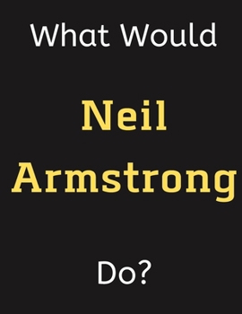 Paperback What Would Neil Armstrong Do?: Neil Armstrong Notebook/ Journal/ Notepad/ Diary For Women, Men, Girls, Boys, Fans, Supporters, Teens, Adults and Kids Book