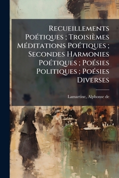 Recueillements Po Tiques; Troisi Mes Meditations Po Tiques; Secondes Harmonies Po Tiques; Po Sies Politiques; Po Sies Diverses