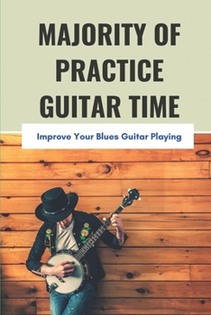 Paperback Majority Of Practice Guitar Time: Improve Your Blues Guitar Playing: Easy Blues Guitar Tabs For Beginners Book