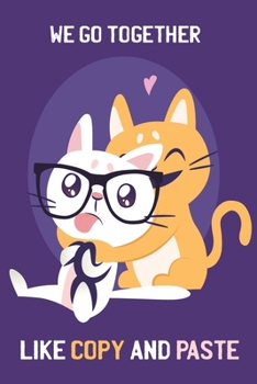 We Go Together like Copy and Paste - Geek Charming Notebook: Perfect Unique Gift Idea unruled blank Composition Book to write in for Man Woman Girl Coworker cheap Present under 10