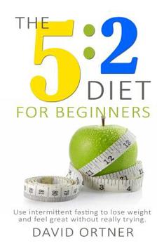 Paperback The 5: 2 Diet for Beginners: Using Intermittent Fasting to Lose Weight and Feel Great Without Really Trying Book