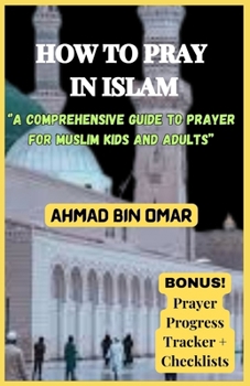 HOW TO PRAY IN ISLAM: A Comprehensive Guide to Prayer for Muslim Kids and Adults