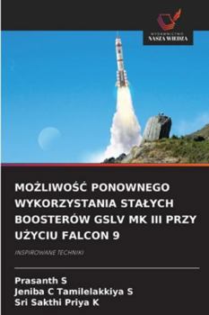MoZliwoSC Ponownego Wykorzystania Stalych Boosterów Gslv Mk III Przy UZyciu Falcon 9 (Polish Edition)