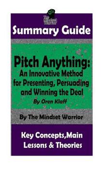 Paperback Summary: Pitch Anything: An Innovative Method for Presenting, Persuading and Winning the Deal: By Oren Klaff - The MW Summary G Book