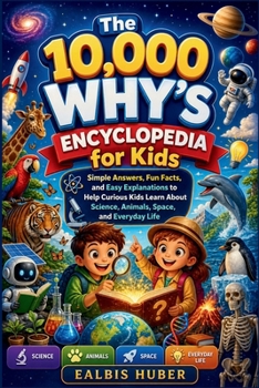 Paperback The 10,000 Why's Encyclopedia for Kids: Simple Answers, Fun Facts, and Easy Explanations to Help Curious Kids Learn About Science, Animals, Space, and Book