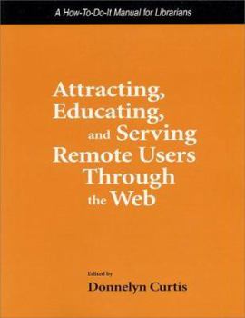 Attracting, Educating, and Serving Remote Users Through the Web: A How to Do It Manual for Librarians (How to Do It Manuals for Librarians)