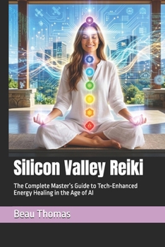 Silicon Valley Reiki: The Complete Master’s Guide to Tech-Enhanced Energy Healing in the Age of AI
