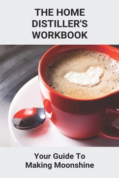 Paperback The Home Distiller's Workbook: Your Guide To Making Moonshine: Home Distilling Book