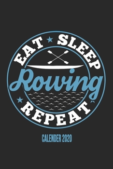 Eat Sleep Rowing Repeat Calender 2020: Funny Cool Rower Calender 2020 | Monthly & Weekly Planner - 6x9 - 128 Pages - Cute Gift For Rowing Athletes, Champions, Enthusiasts, Coach