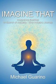 Paperback Imagine That: Integrating Realities In Search of Actuality - One Initiate's Journey Book