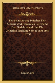 Der Staatsvertrag Zwischen Der Schweiz Und Frankreich Betreffend Den Gerichtsstand Und Die Urtheilsvollziehung Vom 15 Juni 1869 (1879)